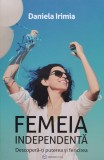 Femeia independenta - Descopera-ti puterea si fericirea - 2019 - Daniela Irimia (xx343), Bookzone