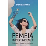 Femeia independenta - Descopera-ti puterea si fericirea - 2019 - Daniela Irimia (xx343)