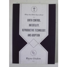 WHAT THE BIBLE SAYS ABOUT : BIRTH CONTROL , INFERTILITY , REPRODUCTIVE TECHNOLOGY , AND ADOPTION by WAYNE GRUDEM , 2021