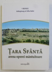 TARA SFANTA - ARENA OPEREI MANTUITOARE ,- GHIDUL PELERINULUI CRESTIN LA LOCURILE SFINTEI de IRINEU ARHIEPISCOP AL ALBA IULIEI , 2014