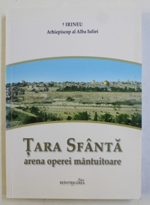TARA SFANTA - ARENA OPEREI MANTUITOARE ,- GHIDUL PELERINULUI CRESTIN LA LOCURILE SFINTEI de IRINEU ARHIEPISCOP AL ALBA IULIEI , 2014 foto