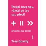 Incepi ceva nou, ramai pe loc sau pleci? Arta de a lua decizii - Trey Gowdy