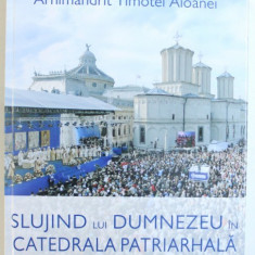 SLUJIND LUI DUMNEZEU IN CATEDRALA PATRIARHALA de ARHIMANDRIT TIMOTEI AIOANEI , 2013