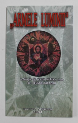 ARMELE LUMINII , ANTOLOGIE DE POEZIE BIBLICA SI NOTE de TEODOR PARAPIRU , 2004 foto