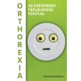 Orthorexia - Az eg&eacute;szs&eacute;ges t&aacute;pl&aacute;lkoz&aacute;s t&eacute;v&uacute;tjai - Renee Mcgregor