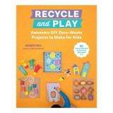 Recycle and Play Awesome DIY Zero-Waste Projects to Make for Kids - 50 Fun Learning Activities for Ages 3-6