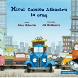 Micul camion albastru la oras - Alice Schertle, Mihaela Pogonici