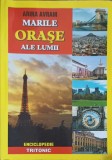Marile Orase ale Lumii: Enciclopedie Geografie - Arina Avram, Tritonic 2004, 256 pagini
