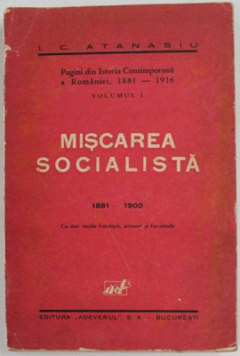 MISCAREA SOCIALISTA 1881 - 1900 de I.C. ATANASIU , PAGINI DIN ISTORIA CONTIMPORANA A ROMANIEI , 1181 -1916 , VOLUMUL I , 1932 *PREZINTA URME DE UZURA foto