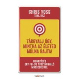 T&aacute;rgyalj &uacute;gy, mintha az &eacute;leted m&uacute;lna rajta! - Meggyőz&eacute;s egy FBI-os t&uacute;szt&aacute;rgyal&oacute; m&oacute;dszereivel - Chris Voss