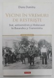 VECINI IN VREMURI DE RESTRISTE de DIANA DUMITRU , STAT , ENTISEMITISM SI HOLOCAUST IN BASRABIA SI TRANSNISTRIA , 2019