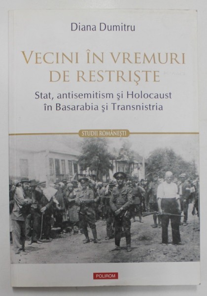 VECINI IN VREMURI DE RESTRISTE de DIANA DUMITRU , STAT , ENTISEMITISM SI HOLOCAUST IN BASRABIA SI TRANSNISTRIA , 2019