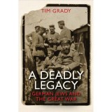 A Deadly Legacy: German Jews and the Great War | Tim Grady, Yale University Press