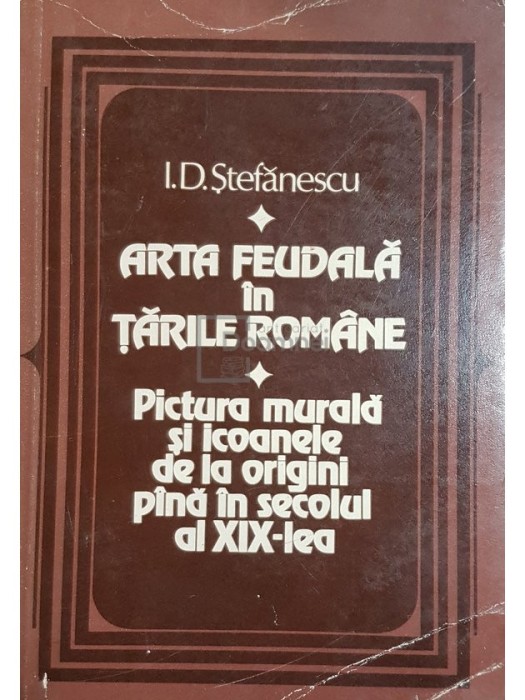 I. D. Stefanescu - Arta Feudala in Tarile Romane (Editia: 1981)
