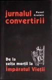 JURNALUL CONVERTIRII. DE LA ZEITA MORTII LA IMPARATUL VIETII-PAVEL CRAINIC-357376