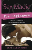Sex Magic for Beginners: The Easy &amp; Fun Way to Tap Into the Law of Attraction
