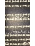 Jean Calvin - Cuvantul de aur al dreptei vietuiri crestine (Editia: 2001)