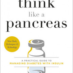 Think Like a Pancreas, Third Edition: A Practical Guide to Managing Diabetes with Insulin