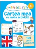 Limba engleza - Cartea mea cu multe activitati 8 ani + |