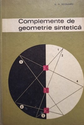 N. N. Mihaileanu - Complemente de geometrie sintetica (Editia: 1965) foto
