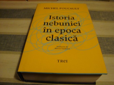 Michel Foucault - Istoria nebuniei in epoca clasica - ed Trei 2023 foto
