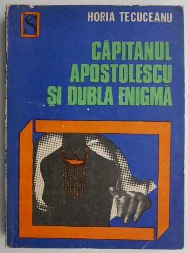 Capitanul Apostolescu si dubla enigma &ndash; Horia Tecuceanu