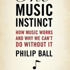 The Music Instinct: How Music Works and Why We Can't Do Without It