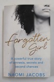 FORGOTTEN GIRL - A POWERFUL TRUE STORY OF AMNESIA , SECRETS AND SECOND CHANCES by NAOMI JACOBS , 2015 , MICI INSCRISURI PE PAGINA DE TITLU *