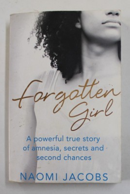 FORGOTTEN GIRL - A POWERFUL TRUE STORY OF AMNESIA , SECRETS AND SECOND CHANCES by NAOMI JACOBS , 2015 , MICI INSCRISURI PE PAGINA DE TITLU * foto