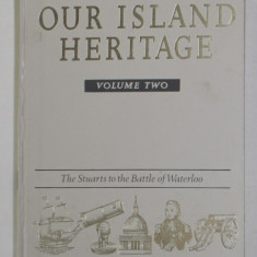 OUR ISLAND HERITAGE - VOLUME TWO - THE STUARTS TO THE BATTLE OF WATERLOO , 1998