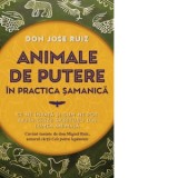 Animale de putere in practica samanica. Ce ne invata si cum ne pot ajuta ghizii spirituali din lumea animala - Don Jose Ruiz, Bianca-Nicoleta Mateescu