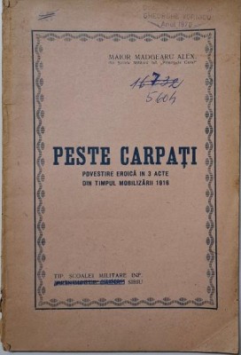 Peste Carpati. Povestire eroica in 3 acte din timpul mobilizarii 1916 &amp;ndash; Madgearu Alex. foto