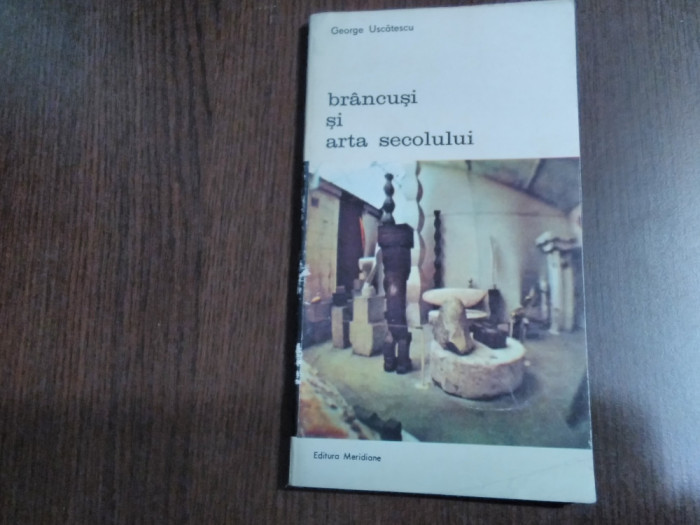 BRANCUSI SI ARTA SECOLULUI - George Uscatescu - Editura Meridiane, 1985, 84 p.