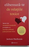 Elibereaza-te de relatiile toxice - Jackson MacKenzie - Psihologie, Carte noua/anticariat