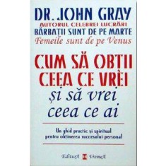 Cum sa obtii ceea ce vrei si sa vrei ceea ce ai &ndash; Dr. John Gray