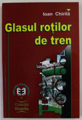 GLASUL ROTILOR DE TREN de IOAN CHIRILA , EDITIA A - II -A , 2000 foto