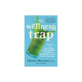 The Wellness Trap: Break Free from Diet Culture, Disinformation, and Dubious Diagnoses and Find Your True Well-Being