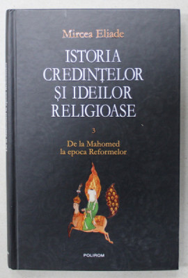 ISTORIA CREDINTELOR SI IDEILOR RELIGIOASE de MIRCEA ELIADE , VOLUMUL 3 : DE LA MAHOMED LA EPOCA REFORMELOR , 2011 , PREZINTA SUBLINIERI * foto