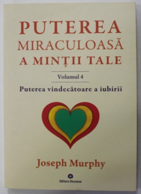 PUTEREA MIRACULOASA A MINTII TALE , VOLUMUL IV : PUTEREA VINDECATOARE A IUBIRII de JOSEPH MURPHY , 2018 foto