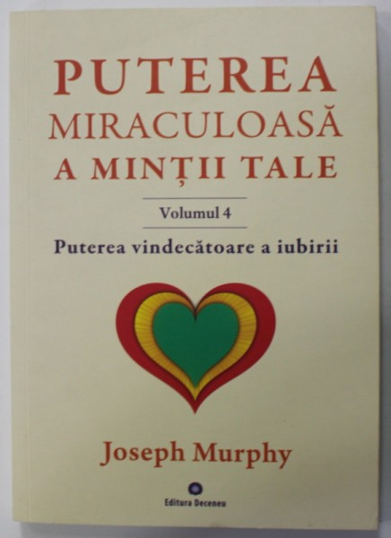 PUTEREA MIRACULOASA A MINTII TALE , VOLUMUL IV : PUTEREA VINDECATOARE A IUBIRII de JOSEPH MURPHY , 2018