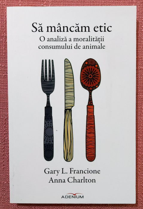 Sa mancam etic. Editura Adenium, 2015 - Anna Charlton, Gary L. Francione