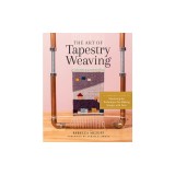 The Art of Tapestry Weaving: A Complete Guide to Mastering the Techniques for Making Images with Yarn