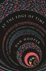 At the Edge of Time: Exploring the Mysteries of Our Universe&#039;s First Seconds