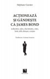 Actioneaza si gandeste ca James Bond | Stephane Garnier, Niculescu
