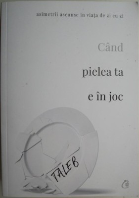 Cand pielea ta e in joc. Asimetrii ascunse in viata de zi cu zi &amp;ndash; Nassim Nicholas Taleb foto