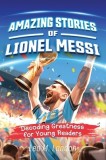 Amazing Stories of Lionel Messi: Decoding Greatness for Young Readers (A Biography of One of the World's Greatest Soccer Players for Kids Ages 6, 7, 8