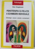 PSIHOTERAPIA CA RELATIE A SCHIMBARII INDIVIDUALE - STRATEGII , CAZURI , SOLUTII , COMENTARII de DAN GOGLEAZA , 2002