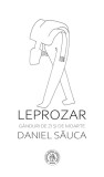 Leprozar. Ganduri de zi si de moarte - Daniel Sauca - Școala Ardeleană