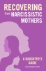Recovering from Narcissistic Mothers: A Daughter&#039;s Guide