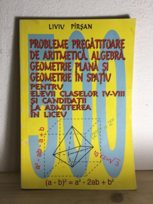 Liviu Pirsan - Probleme Pregatitoare de Aritmetica, Algebra, Geometrie Plana si Geometrie in Spatiu. Pentru Clasele IV-VIII si Admitere Liceu foto